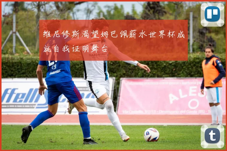 维尼修斯渴望姆巴佩薪水世界杯成就自我证明舞台