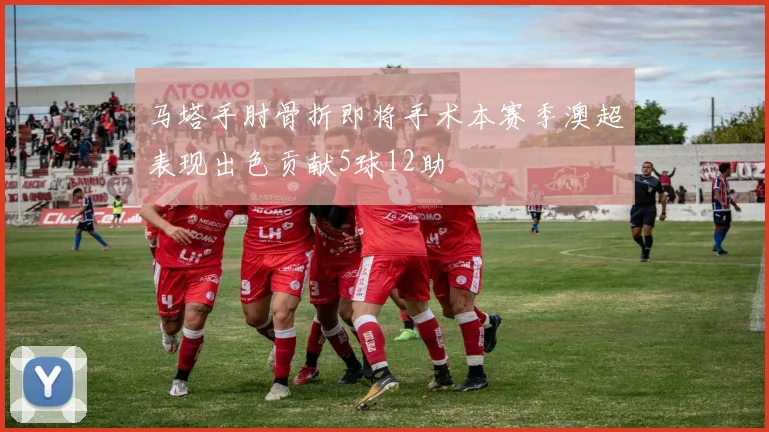 马塔手肘骨折即将手术本赛季澳超表现出色贡献5球12助
